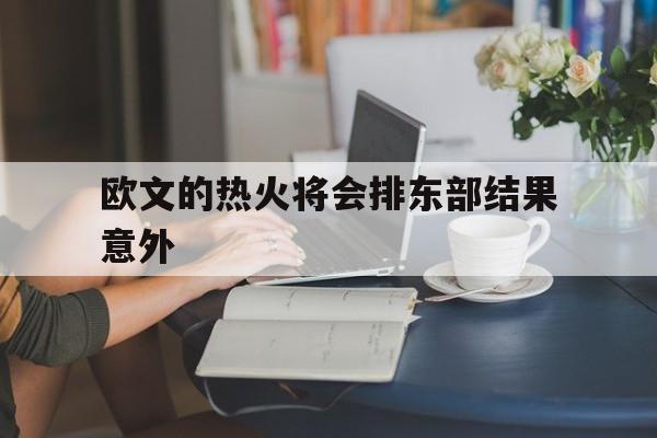 包含欧文的热火将会排东部结果意外的词条